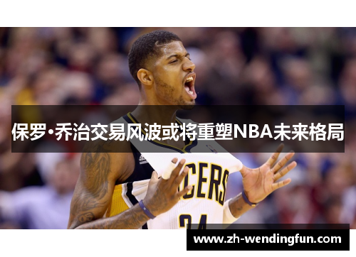 保罗·乔治交易风波或将重塑NBA未来格局