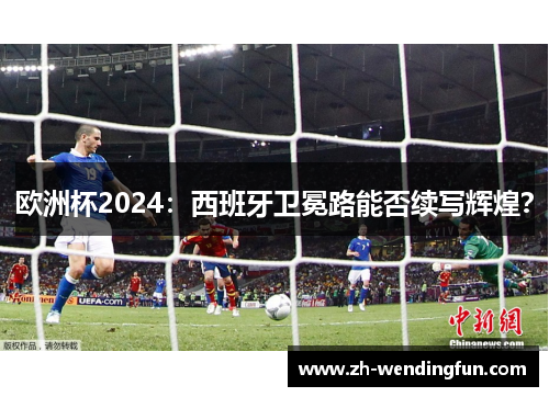 欧洲杯2024：西班牙卫冕路能否续写辉煌？